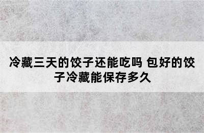 冷藏三天的饺子还能吃吗 包好的饺子冷藏能保存多久